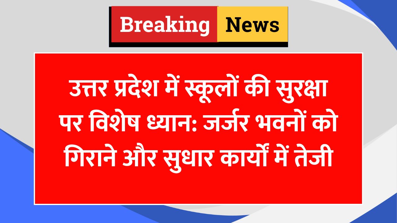 उत्तर प्रदेश में स्कूलों की सुरक्षा पर विशेष ध्यान: जर्जर भवनों को गिराने और सुधार कार्यों में तेजी
